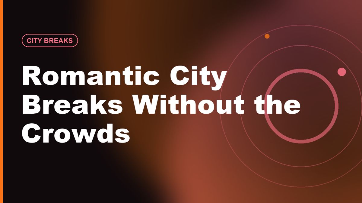 Romantic City Breaks Without the Crowds: 7 Underrated Picks